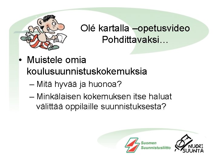 Olé kartalla –opetusvideo Pohdittavaksi… • Muistele omia koulusuunnistuskokemuksia – Mitä hyvää ja huonoa? –