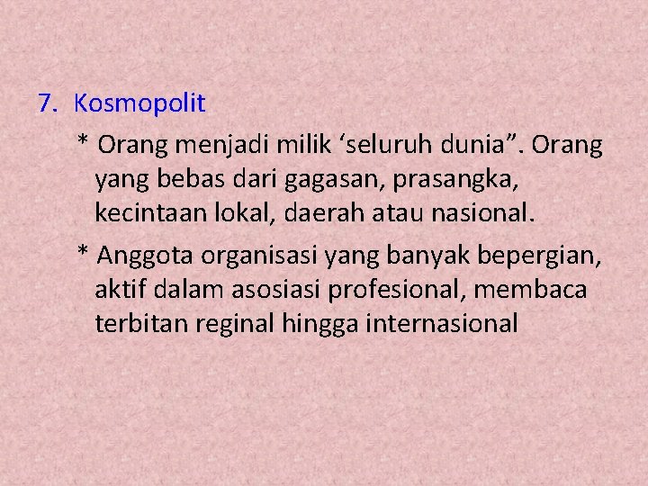 7. Kosmopolit * Orang menjadi milik ‘seluruh dunia”. Orang yang bebas dari gagasan, prasangka,