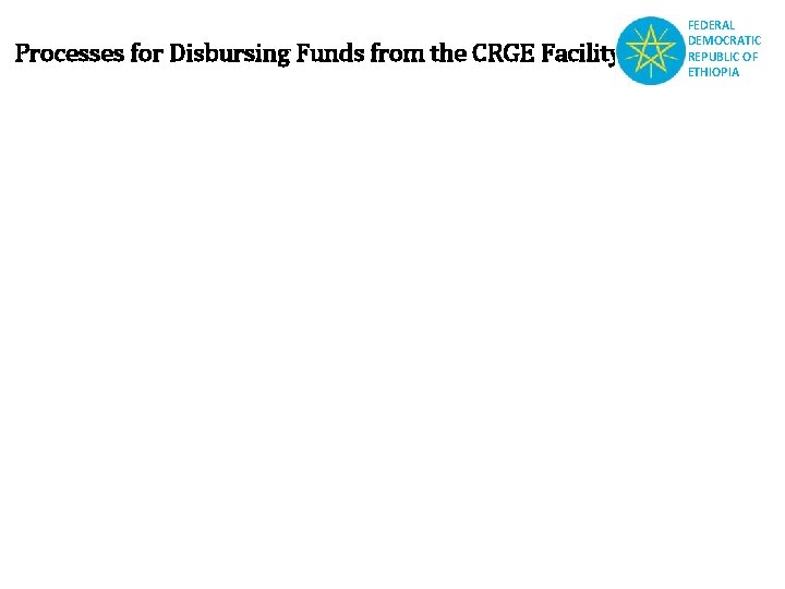 Processes for Disbursing Funds from the CRGE Facility FEDERAL DEMOCRATIC REPUBLIC OF ETHIOPIA 