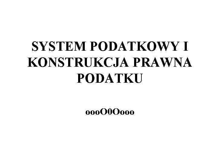 SYSTEM PODATKOWY I KONSTRUKCJA PRAWNA PODATKU ooo. O 0 Oooo 