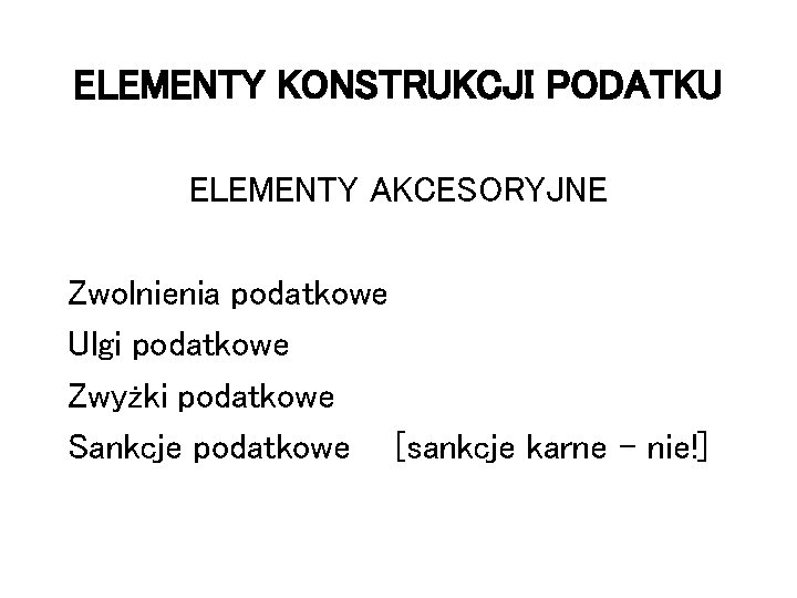 ELEMENTY KONSTRUKCJI PODATKU ELEMENTY AKCESORYJNE Zwolnienia podatkowe Ulgi podatkowe Zwyżki podatkowe Sankcje podatkowe [sankcje