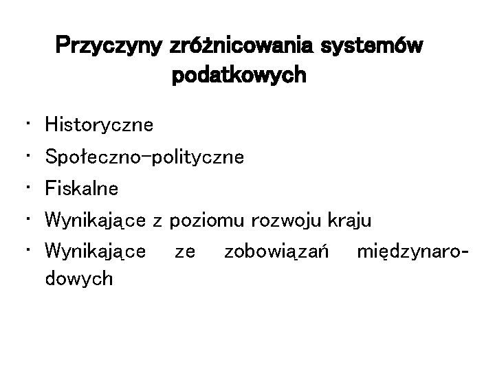 Przyczyny zróżnicowania systemów podatkowych • • • Historyczne Społeczno-polityczne Fiskalne Wynikające z poziomu rozwoju