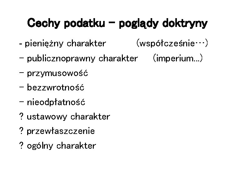 Cechy podatku – poglądy doktryny - pieniężny charakter (współcześnie…) - publicznoprawny charakter - przymusowość