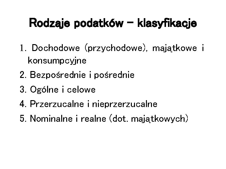 Rodzaje podatków - klasyfikacje 1. Dochodowe (przychodowe), majątkowe i konsumpcyjne 2. Bezpośrednie i pośrednie