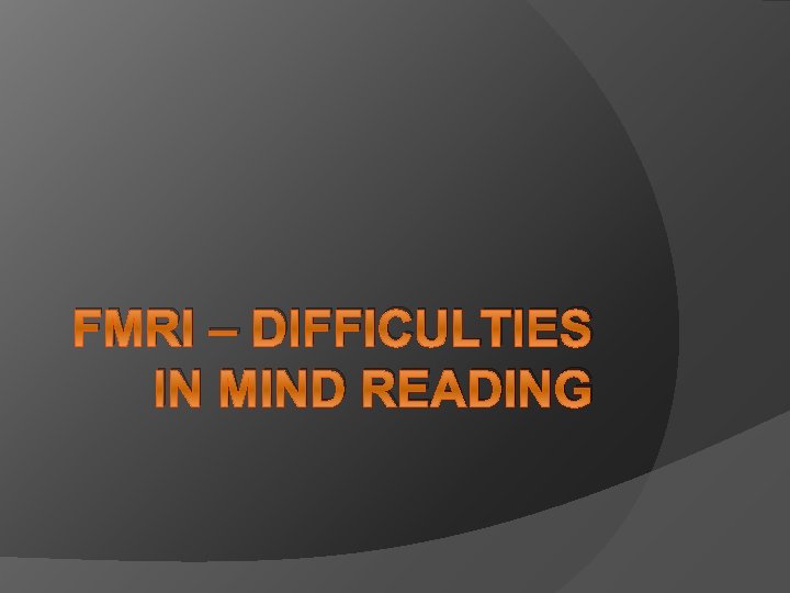 FMRI – DIFFICULTIES IN MIND READING 
