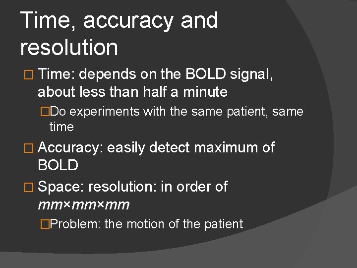 Time, accuracy and resolution � Time: depends on the BOLD signal, about less than