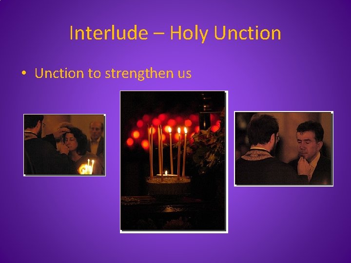 Interlude – Holy Unction • Unction to strengthen us 
