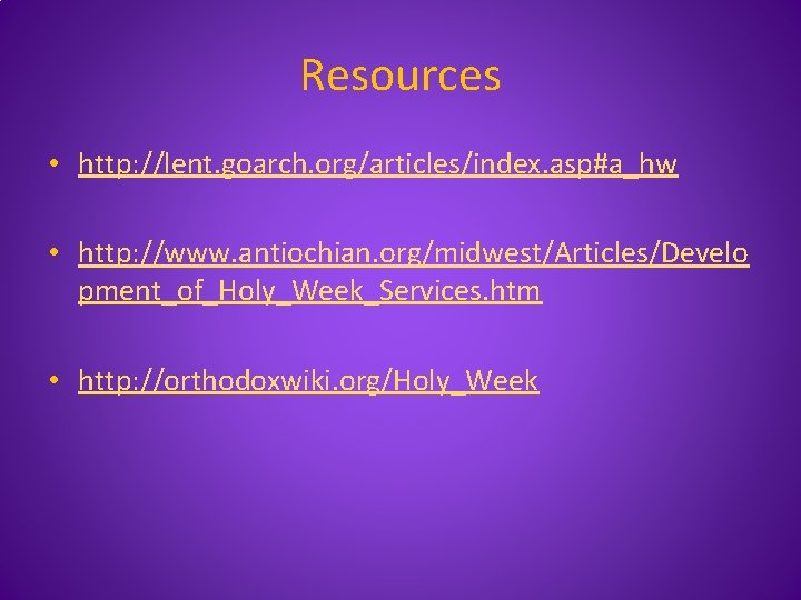 Resources • http: //lent. goarch. org/articles/index. asp#a_hw • http: //www. antiochian. org/midwest/Articles/Develo pment_of_Holy_Week_Services. htm