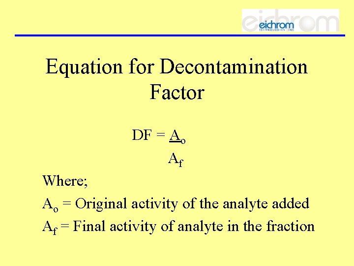 Equation for Decontamination Factor DF = Ao Af Where; Ao = Original activity of