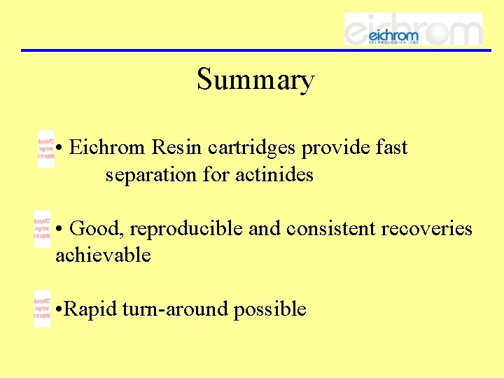 Summary • Eichrom Resin cartridges provide fast separation for actinides • Good, reproducible and
