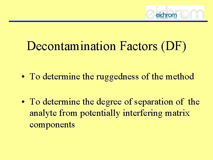 Decontamination Factors (DF) • To determine the ruggedness of the method • To determine