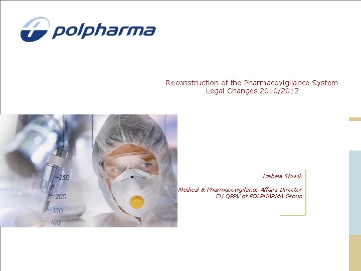 Reconstruction of the Pharmacovigilance System Legal Changes 2010/2012 Izabela Słowik Medical & Pharmacovigilance Affairs Reconstruction of the Pharmacovigilance System Legal Changes 2010/2012 Izabela Słowik Medical & Pharmacovigilance Affairs