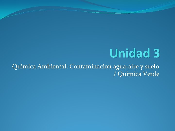 Unidad 3 Quimica Ambiental: Contaminacion agua-aire y suelo / Quimica Verde 