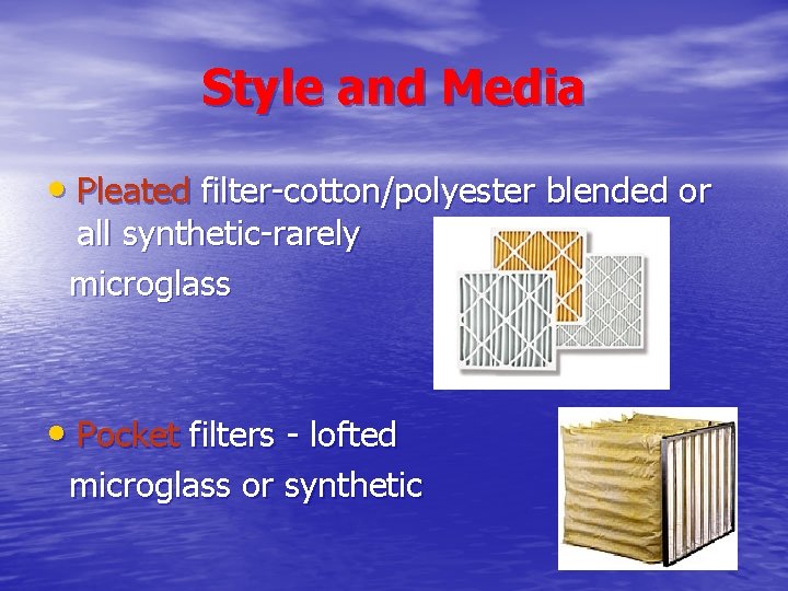 Style and Media • Pleated filter-cotton/polyester blended or all synthetic-rarely microglass • Pocket filters