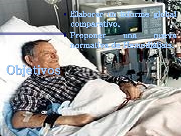 Elaborar un informe global comparativo. § Proponer una nueva normativa de Hemodiálisis. § Objetivos
