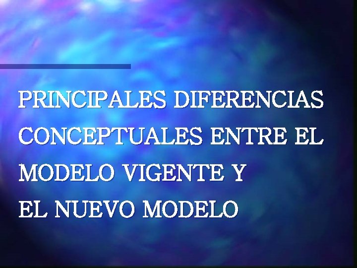 PRINCIPALES DIFERENCIAS CONCEPTUALES ENTRE EL MODELO VIGENTE Y EL NUEVO MODELO 