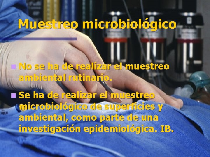 Muestreo microbiológico n No se ha de realizar el muestreo ambiental rutinario. n Se