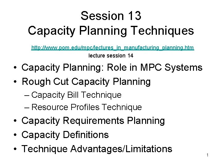 Session 13 Capacity Planning Techniques http: //www. pom. edu/mpc/lectures_in_manufacturing_planning. htm lecture session 14 •