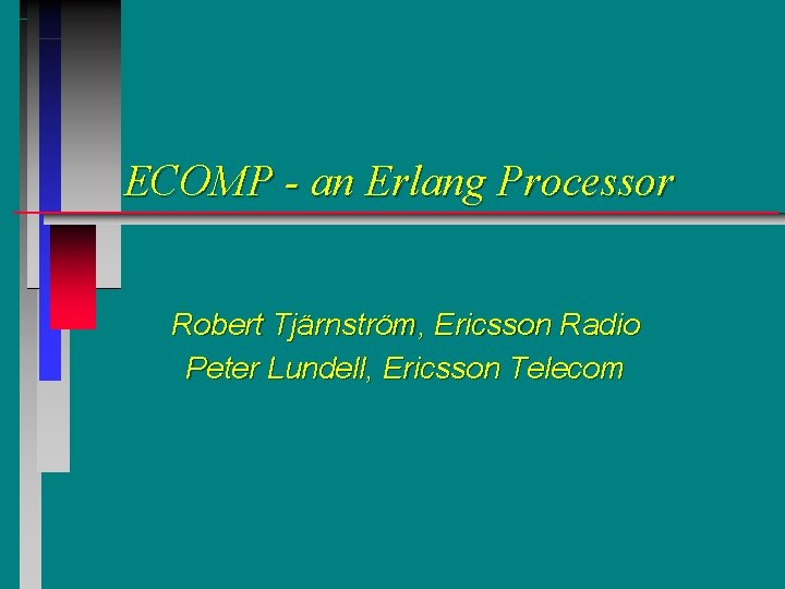 ECOMP - an Erlang Processor Robert Tjärnström, Ericsson Radio Peter Lundell, Ericsson Telecom 