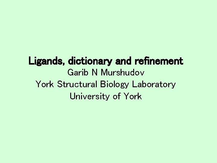 Ligands, dictionary and refinement Garib N Murshudov York Structural Biology Laboratory University of York