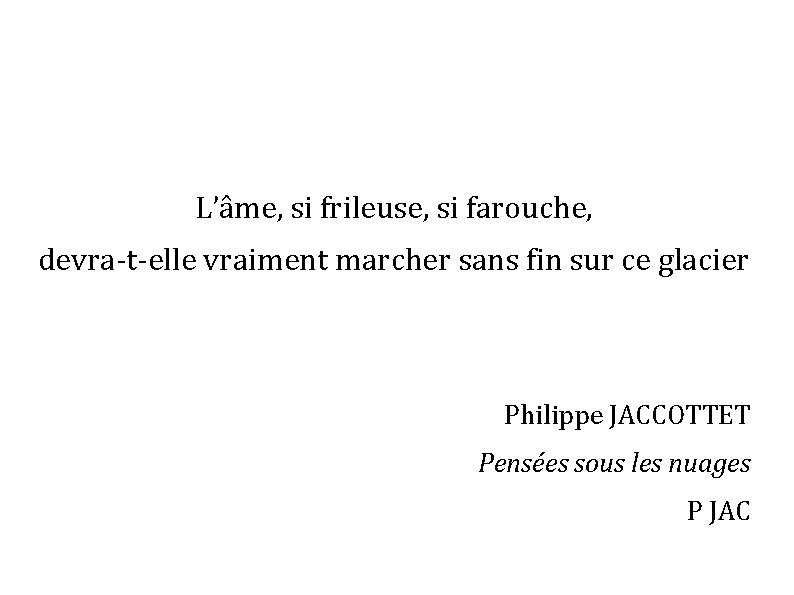 L’âme, si frileuse, si farouche, devra-t-elle vraiment marcher sans fin sur ce glacier Philippe