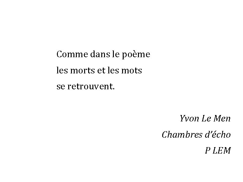 Comme dans le poème les morts et les mots se retrouvent. Yvon Le Men