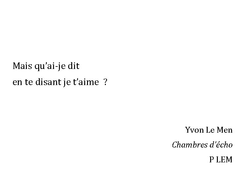 Mais qu’ai-je dit en te disant je t’aime ? Yvon Le Men Chambres d’écho