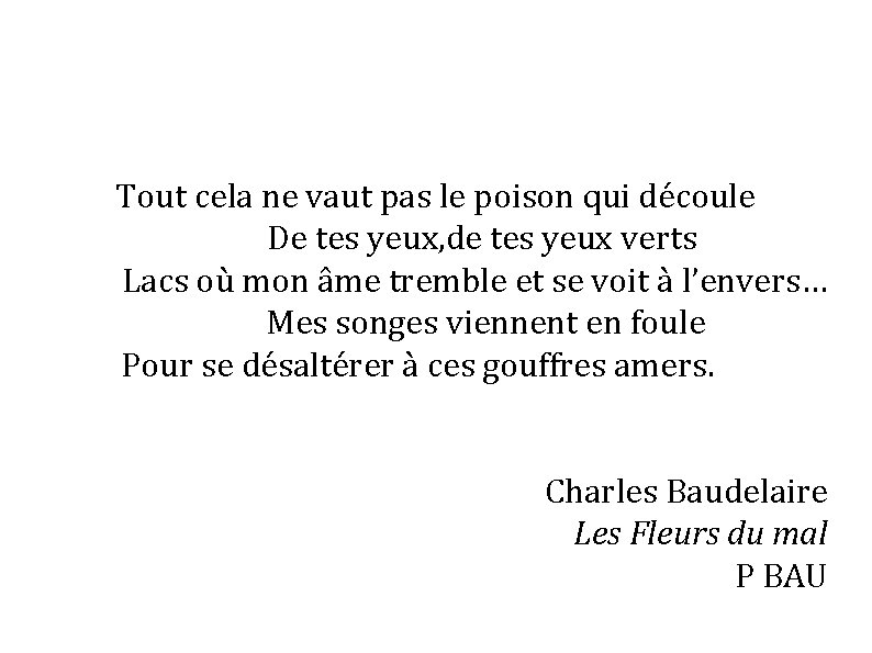 Tout cela ne vaut pas le poison qui découle De tes yeux, de tes