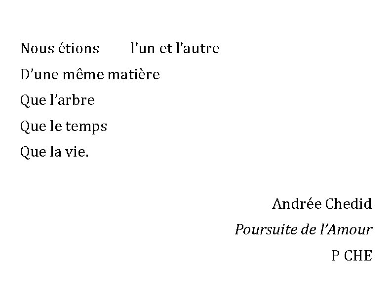 Nous étions l’un et l’autre D’une même matière Que l’arbre Que le temps Que