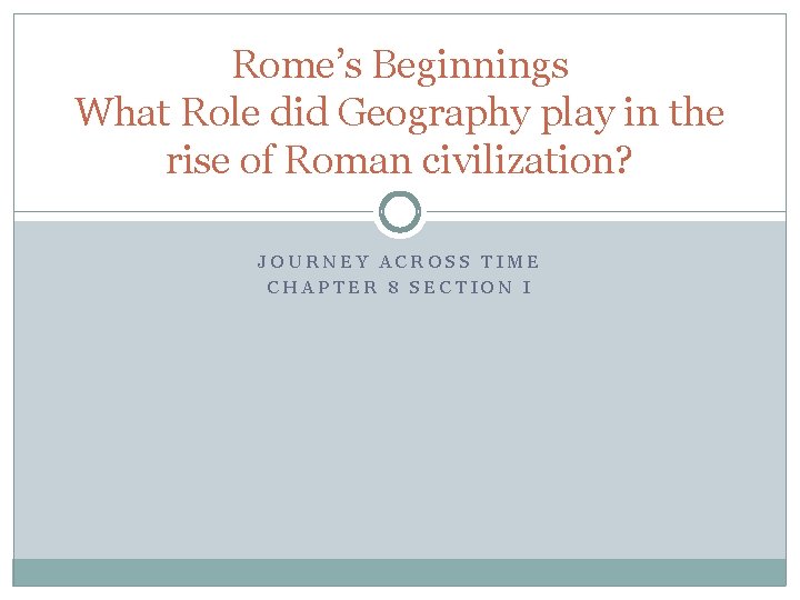 Rome’s Beginnings What Role did Geography play in the rise of Roman civilization? JOURNEY