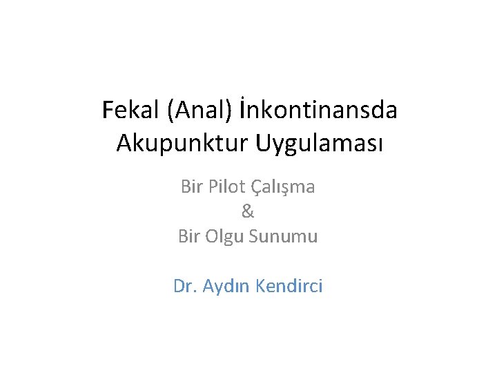 Fekal (Anal) İnkontinansda Akupunktur Uygulaması Bir Pilot Çalışma & Bir Olgu Sunumu Dr. Aydın