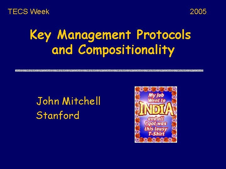 TECS Week 2005 Key Management Protocols and Compositionality John Mitchell Stanford 