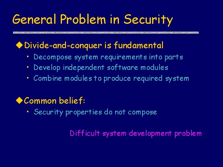 General Problem in Security u. Divide-and-conquer is fundamental • Decompose system requirements into parts