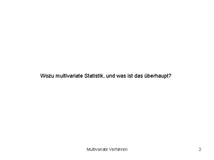 Wozu multivariate Statistik, und was ist das überhaupt? Multivariate Verfahren 2 