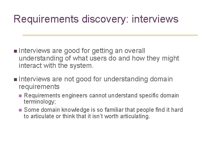 12 Requirements discovery: interviews n Interviews are good for getting an overall understanding of