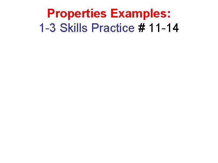 Properties Examples: 1 -3 Skills Practice # 11 -14 