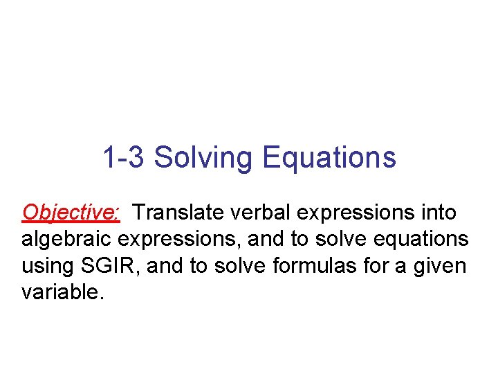 1 -3 Solving Equations Objective: Translate verbal expressions into algebraic expressions, and to solve