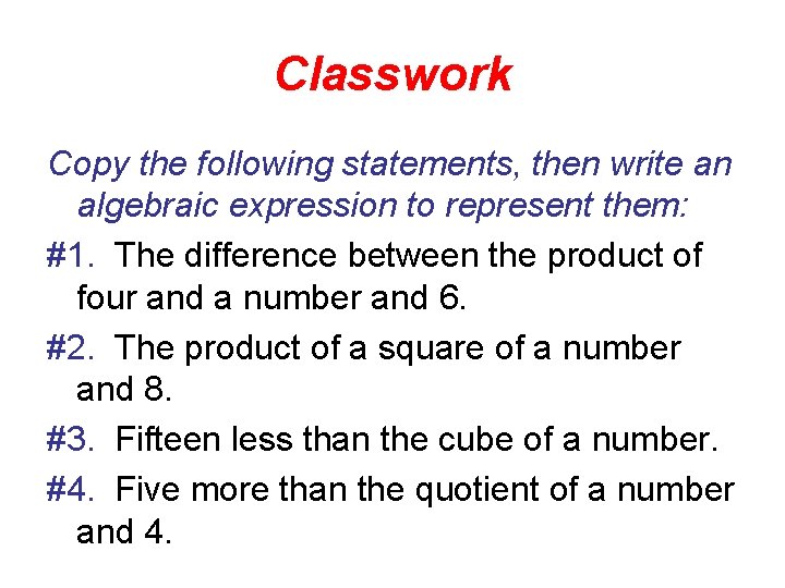 Classwork Copy the following statements, then write an algebraic expression to represent them: #1.