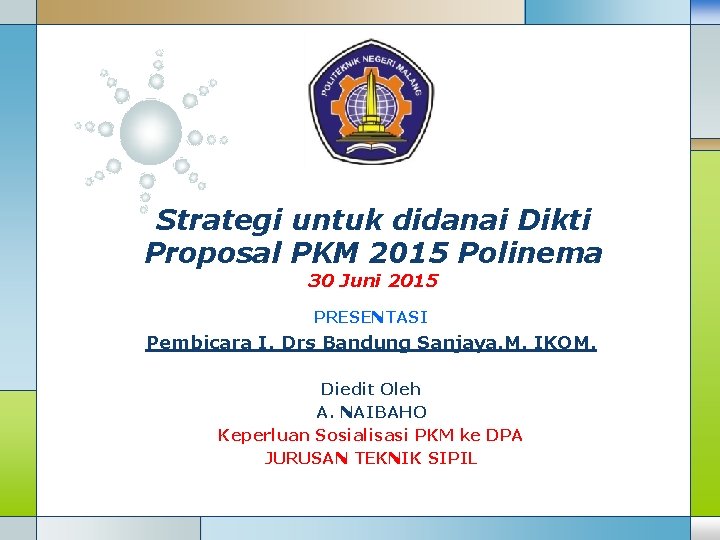 Strategi untuk didanai Dikti Proposal PKM 2015 Polinema 30 Juni 2015 PRESENTASI Pembicara I.