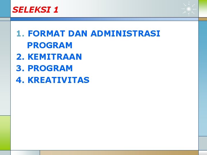 SELEKSI 1 1. FORMAT DAN ADMINISTRASI PROGRAM 2. KEMITRAAN 3. PROGRAM 4. KREATIVITAS 