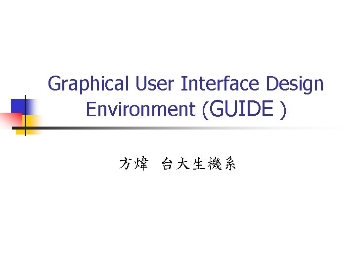 Graphical User Interface Design Environment (GUIDE ) 方煒 台大生機系 