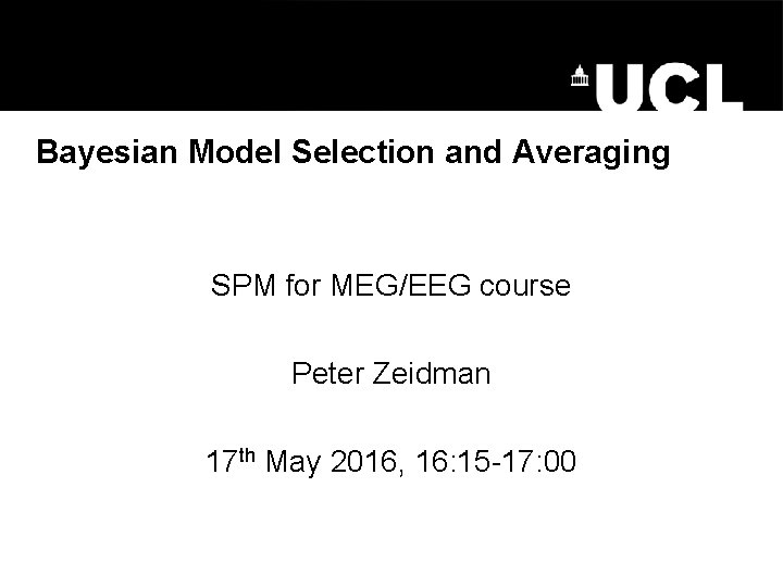 Bayesian Model Selection and Averaging SPM for MEG/EEG course Peter Zeidman 17 th May