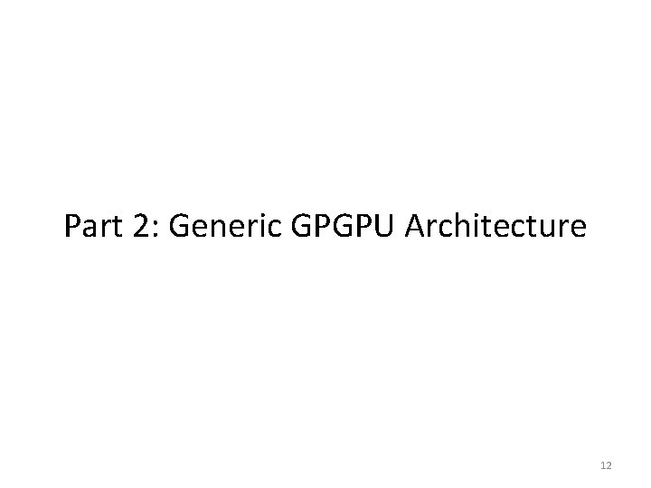 Part 2: Generic GPGPU Architecture 12 