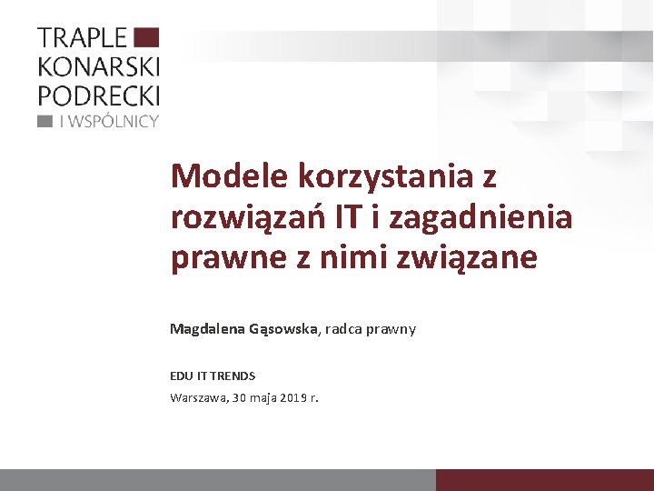 Modele korzystania z rozwiązań IT i zagadnienia prawne z nimi związane Magdalena Gąsowska, radca