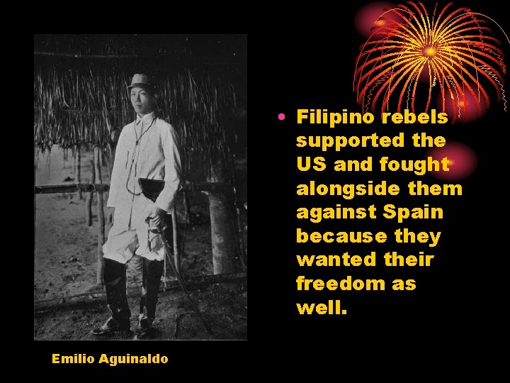  • Filipino rebels supported the US and fought alongside them against Spain because