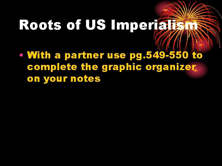 Roots of US Imperialism • With a partner use pg. 549 -550 to complete