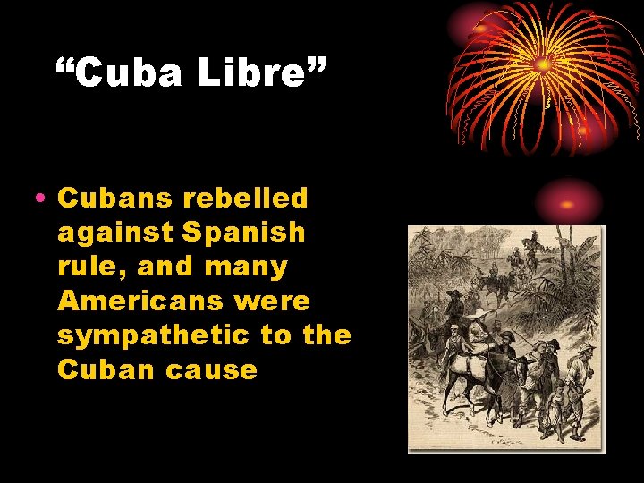 “Cuba Libre” • Cubans rebelled against Spanish rule, and many Americans were sympathetic to