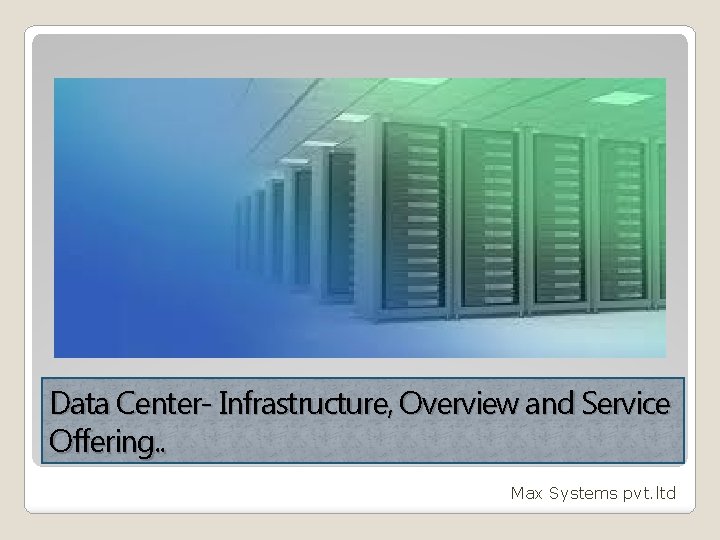 Data Center- Infrastructure, Overview and Service Offering. . Max Systems pvt. ltd 