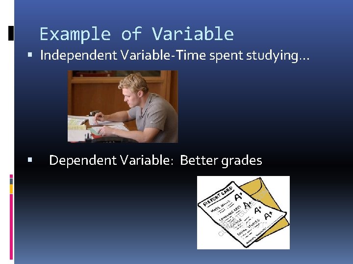 Example of Variable Independent Variable-Time spent studying… Dependent Variable: Better grades 