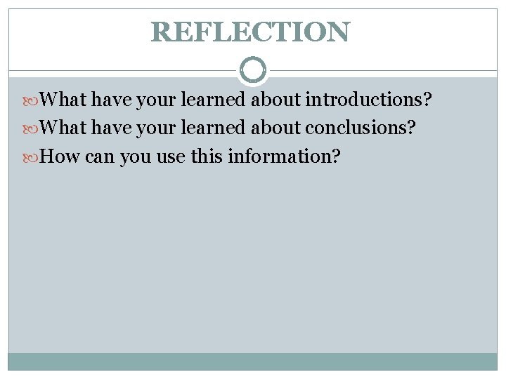 REFLECTION What have your learned about introductions? What have your learned about conclusions? How